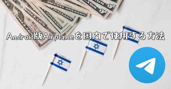 Android版Airplaneを国内で使用する方法 - 電報Windowsチュートリアルチュートリアル
