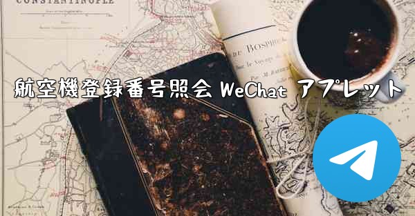 航空機登録番号照会 WeChat アプレット - 電報Windowsチュートリアルチュートリアル