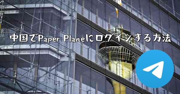 中国でPaper Planeにログインする方法 - 電報Windowsチュートリアルチュートリアル
