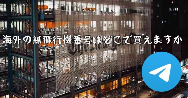 海外の紙飛行機番号はどこで買えますか - 電報Windowsチュートリアルチュートリアル