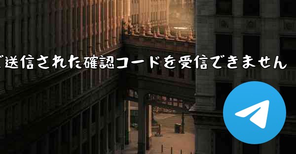 Telegram 経由で送信された確認コードを受信できません - 電報Windowsチュートリアルチュートリアル