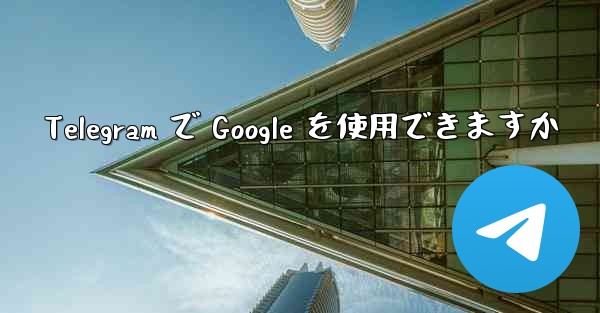 Telegram で Google を使用できますか - 電報Windowsチュートリアルチュートリアル