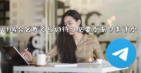 Telegram で SMS 認証コードを受信できない場合どれくらい待つ必要がありますか - 電報Windowsチュートリアルチュートリアル