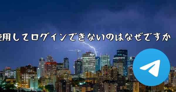 Telegram の電子メール確認コードを使用してログインできないのはなぜですか - 電報Windowsチュートリアルチュートリアル