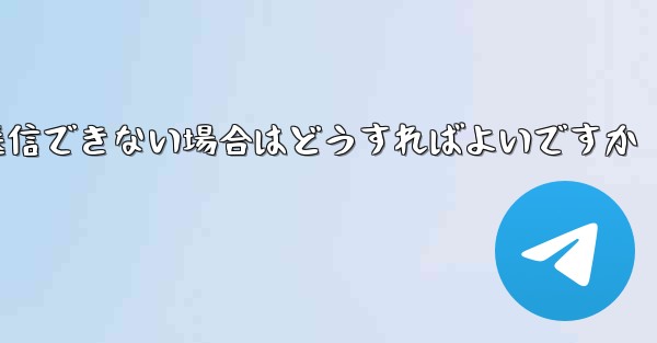 紙飛行機がメッセージを送信できない場合はどうすればよいですか - 電報Windowsチュートリアルチュートリアル