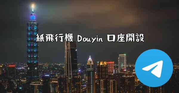 紙飛行機 Douyin 口座開設 - 電報Windowsチュートリアルチュートリアル