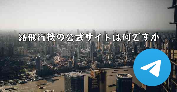 紙飛行機の公式サイトは何ですか - 電報Windowsチュートリアルチュートリアル