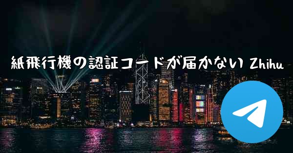 紙飛行機の認証コードが届かない Zhihu - 電報Windowsチュートリアルチュートリアル