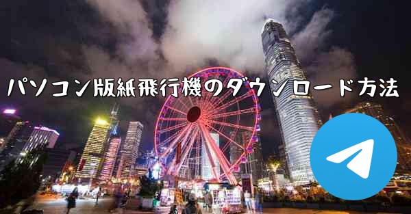 パソコン版紙飛行機のダウンロード方法