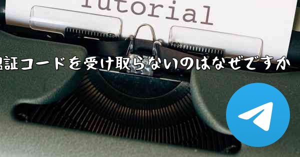 Paper Plane が認証コードを受け取らないのはなぜですか - 電報Windowsチュートリアルチュートリアル