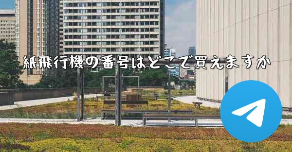 紙飛行機の番号はどこで買えますか - 電報Windowsチュートリアルチュートリアル