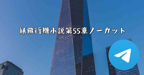 紙飛行機小説第55章ノーカット - 電報Windowsチュートリアルチュートリアル