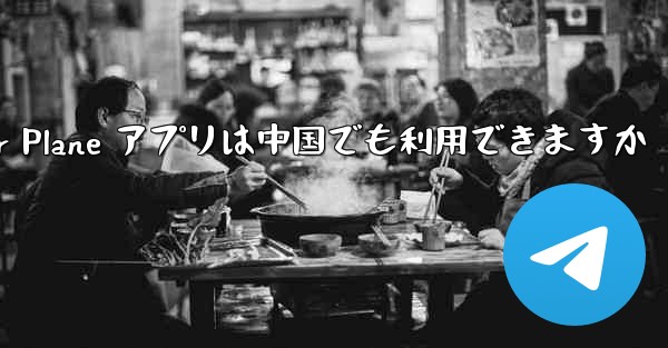 Paper Plane アプリは中国でも利用できますか - 電報Windowsチュートリアルチュートリアル