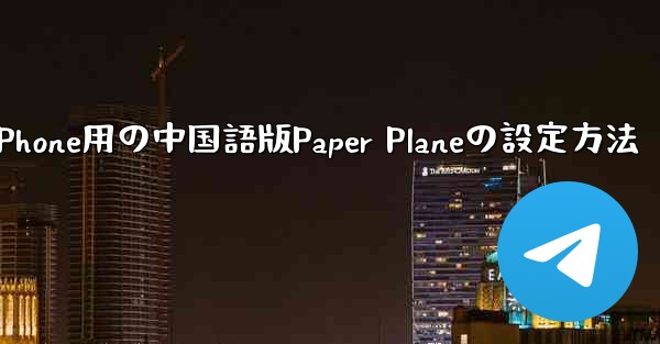 iPhone用の中国語版Paper Planeの設定方法 - 電報Windowsチュートリアルチュートリアル