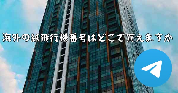 海外の紙飛行機番号はどこで買えますか - 電報Windowsチュートリアルチュートリアル