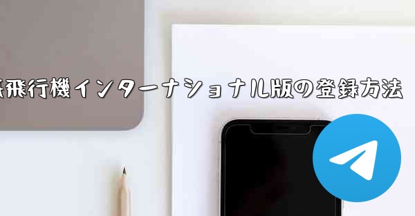 紙飛行機インターナショナル版の登録方法 - 電報Windowsチュートリアルチュートリアル