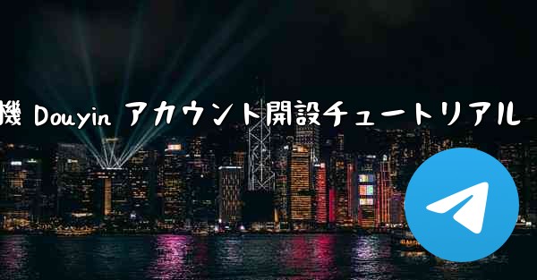 <b>紙飛行機 Douyin アカウント開設チュートリアル</b>