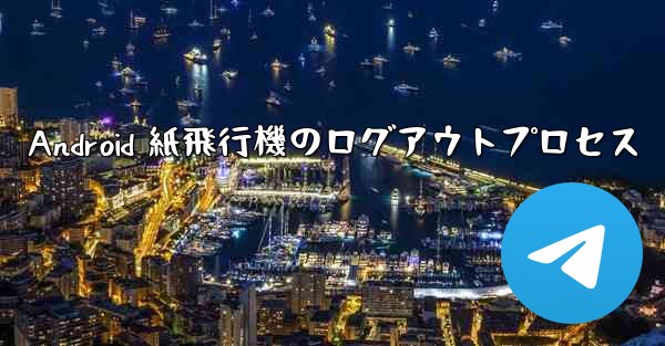Android 紙飛行機のログアウトプロセス - 電報Windowsチュートリアルチュートリアル