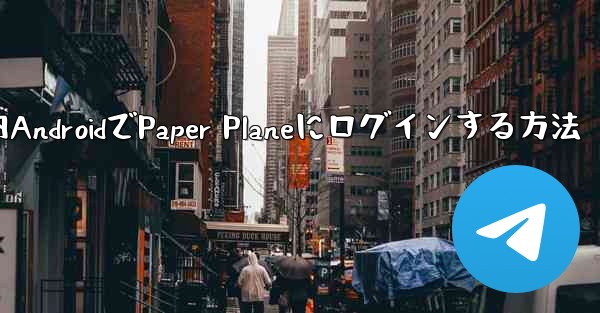 国内AndroidでPaper Planeにログインする方法 - 電報Windowsチュートリアルチュートリアル
