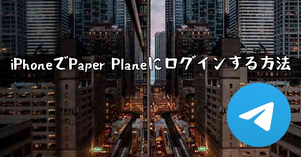 iPhoneでPaper Planeにログインする方法 - 電報Windowsチュートリアルチュートリアル
