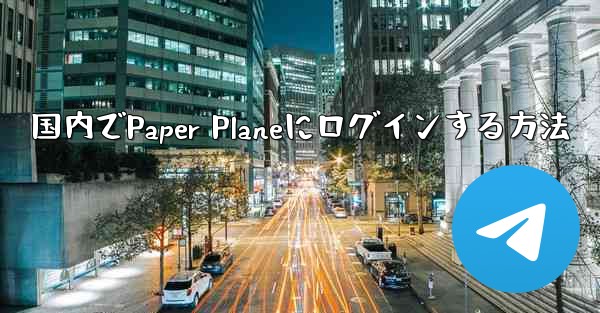 国内でPaper Planeにログインする方法 - 電報Windowsチュートリアルチュートリアル