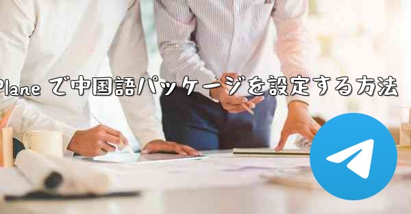 Paper Plane で中国語パッケージを設定する方法 - 電報Windowsチュートリアルチュートリアル