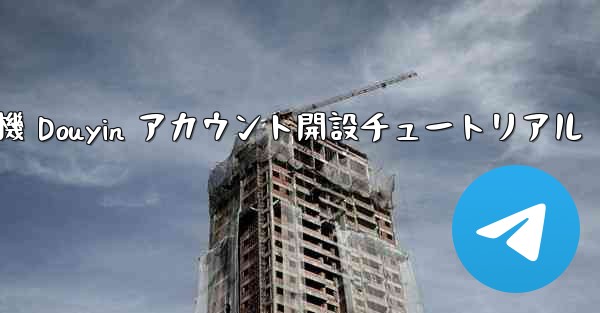 紙飛行機 Douyin アカウント開設チュートリアル - 電報Windowsチュートリアルチュートリアル