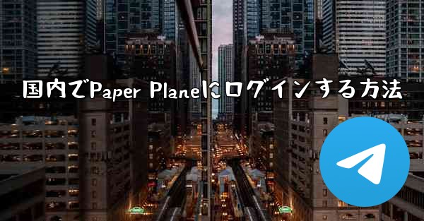 国内でPaper Planeにログインする方法 - 電報Windowsチュートリアルチュートリアル