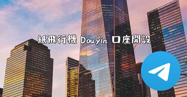 紙飛行機 Douyin 口座開設 - 電報Windowsチュートリアルチュートリアル
