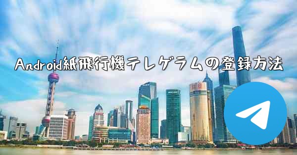 Android紙飛行機テレゲラムの登録方法 - 電報Windowsチュートリアルチュートリアル