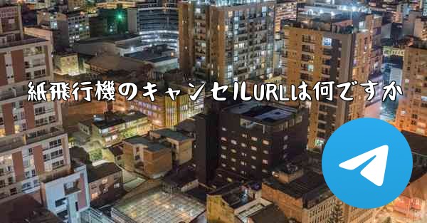紙飛行機のキャンセルURLは何ですか - 電報Windowsチュートリアルチュートリアル