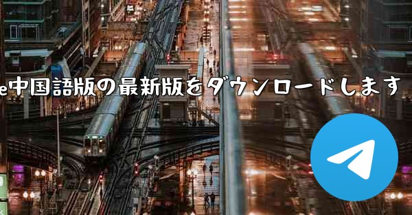 公式サイトからPaper Plane中国語版の最新版をダウンロードします - 電報Windowsチュートリアルチュートリアル