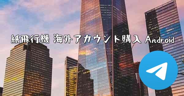 紙飛行機 海外アカウント購入 Android - 電報Windowsチュートリアルチュートリアル