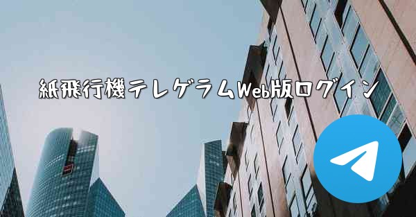 紙飛行機テレゲラムWeb版ログイン - 電報Windowsチュートリアルチュートリアル