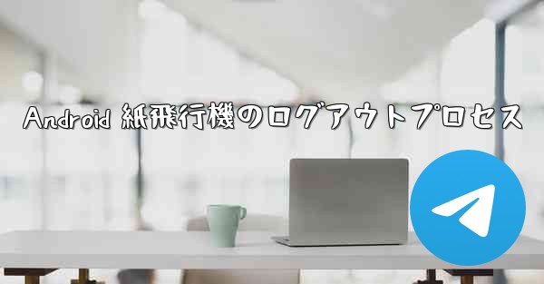 Android 紙飛行機のログアウトプロセス - 電報Windowsチュートリアルチュートリアル