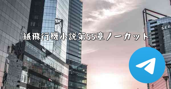 紙飛行機小説第55章ノーカット - 電報Windowsチュートリアルチュートリアル