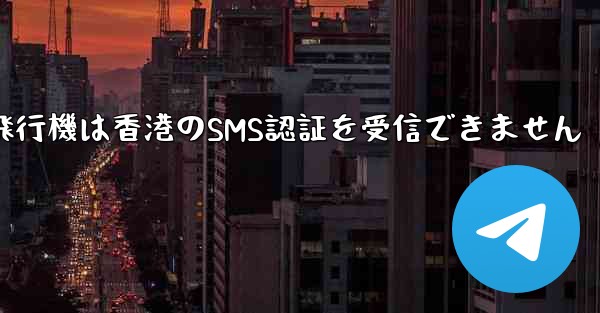 紙飛行機は香港のSMS認証を受信できません - 電報Windowsチュートリアルチュートリアル