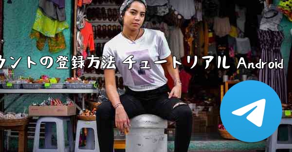 紙飛行機 アカウントの登録方法 チュートリアル Android - 電報Windowsチュートリアルチュートリアル