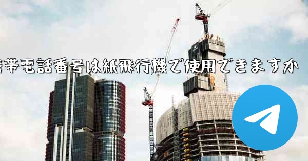 中国の携帯電話番号は紙飛行機で使用できますか - 電報Windowsチュートリアルチュートリアル