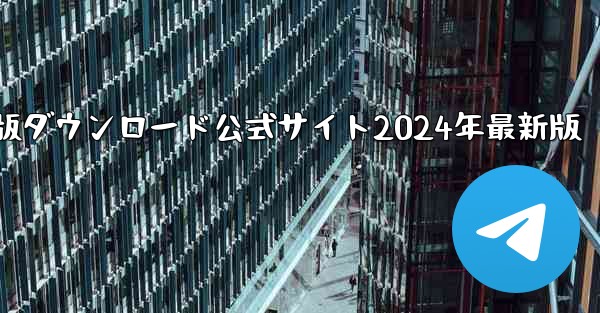 紙飛行機中国語版ダウンロード公式サイト2024年最新版 - 電報Windowsチュートリアルチュートリアル