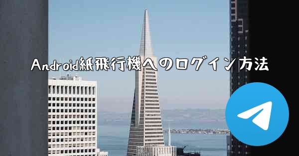 Android紙飛行機へのログイン方法 - 電報Windowsチュートリアルチュートリアル