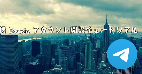紙飛行機 Douyin アカウント開設チュートリアル - 電報Windowsチュートリアルチュートリアル