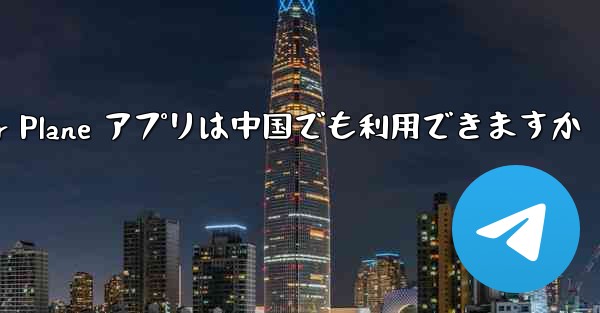 Paper Plane アプリは中国でも利用できますか - 電報Windowsチュートリアルチュートリアル