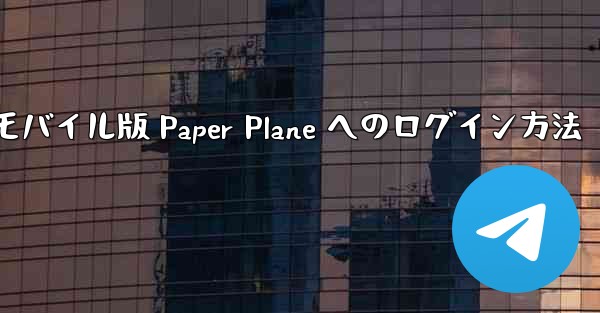 モバイル版 Paper Plane へのログイン方法 - 電報Windowsチュートリアルチュートリアル