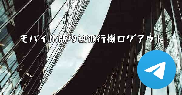 モバイル版の紙飛行機ログアウト - 電報Windowsチュートリアルチュートリアル