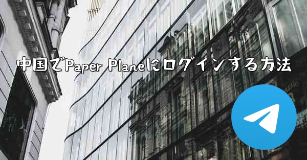 中国でPaper Planeにログインする方法 - 電報Windowsチュートリアルチュートリアル