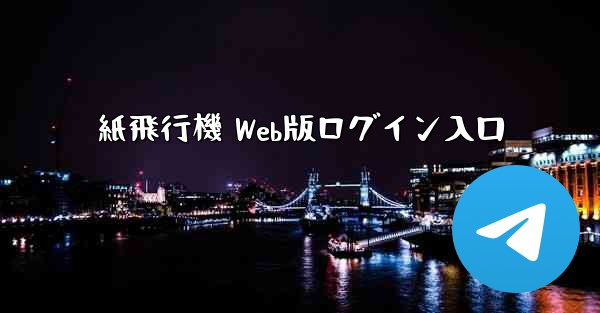 紙飛行機 Web版ログイン入口 - 電報Windowsチュートリアルチュートリアル