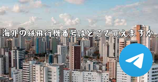 海外の紙飛行機番号はどこで買えますか - 電報Windowsチュートリアルチュートリアル