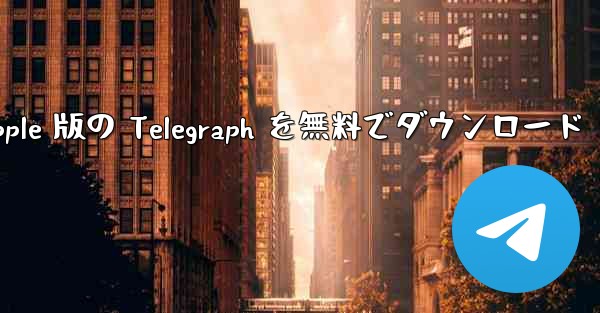 Apple 版の Telegraph を無料でダウンロード - 電報Windowsチュートリアルチュートリアル