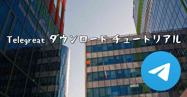 Telegreat ダウンロード チュートリアル - 電報Windowsチュートリアルチュートリアル